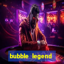 bubble legend ganhar dinheiro
